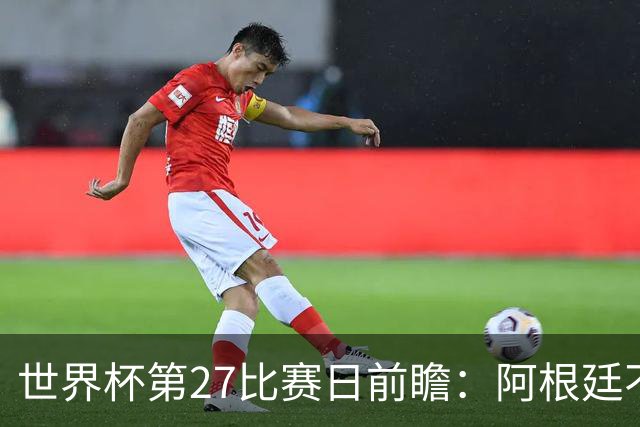 世界杯第27比赛日前瞻：阿根廷不怕传控队，埃及后腰防守有漏洞