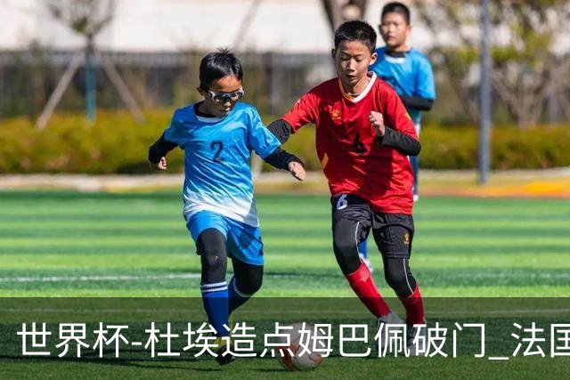 世界杯-杜埃造点姆巴佩破门 法国1-0巴拉圭将战摩洛哥