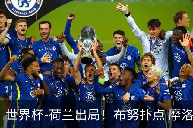 世界杯-荷兰出局！布努扑点 摩洛哥点球战总分4-3进16强