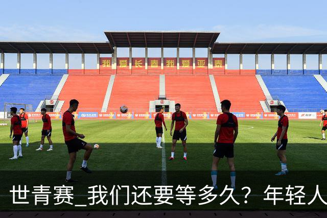 世青赛 我们还要等多久？年轻人 擦干泪 抬头看