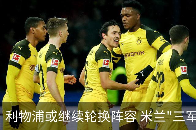 利物浦或继续轮换阵容 米兰"三军用命"有机可乘?