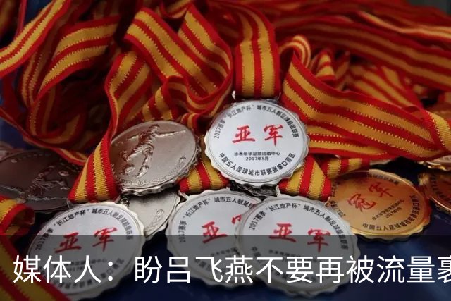 媒体人：盼吕飞燕不要再被流量裹挟 把更多精力放在球场&训练场上