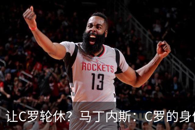 让C罗轮休？马丁内斯：C罗的身体状态不是问题，会根据信息做决定