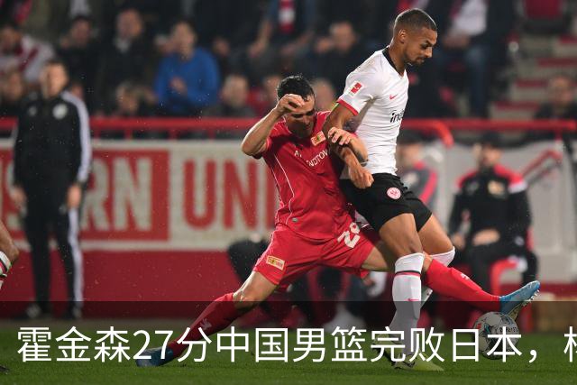 霍金森27分中国男篮完败日本，杨瀚森被完爆不值得托付
